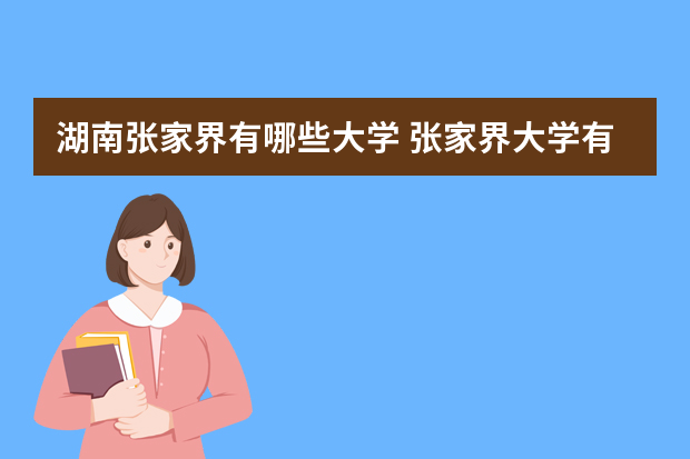 湖南张家界有哪些大学 张家界大学有哪些